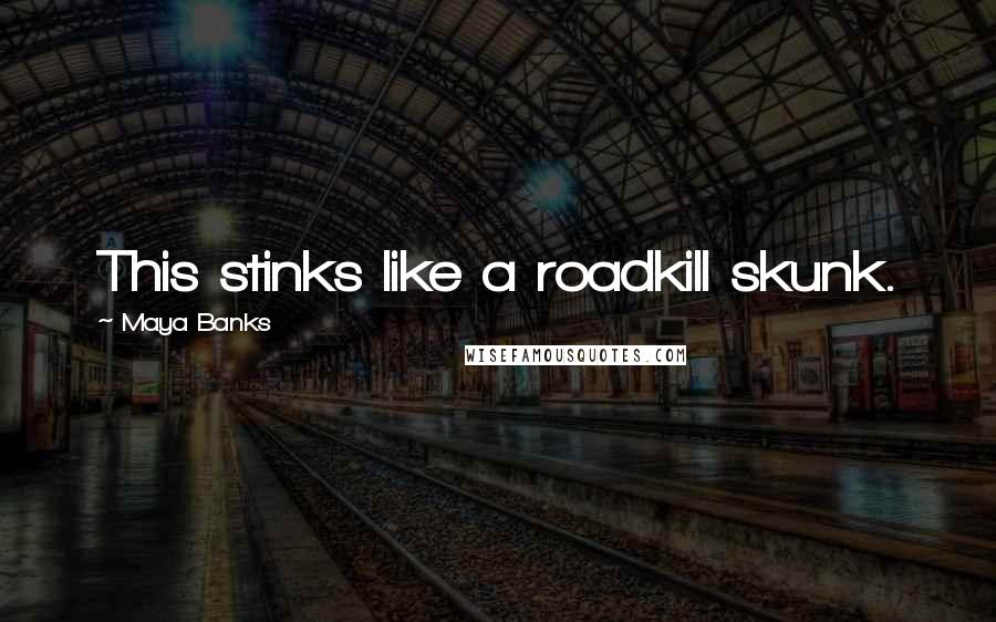 Maya Banks Quotes: This stinks like a roadkill skunk.