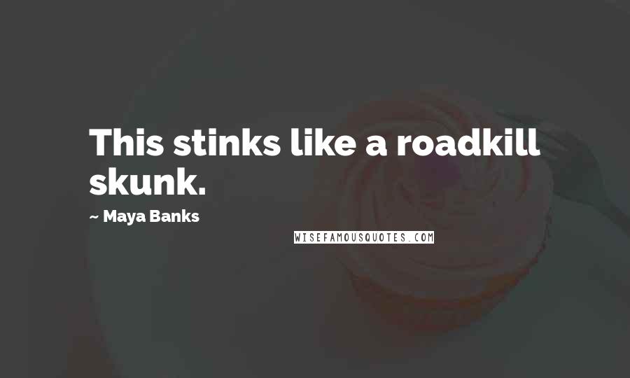 Maya Banks Quotes: This stinks like a roadkill skunk.