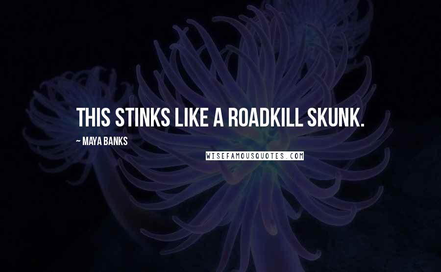Maya Banks Quotes: This stinks like a roadkill skunk.