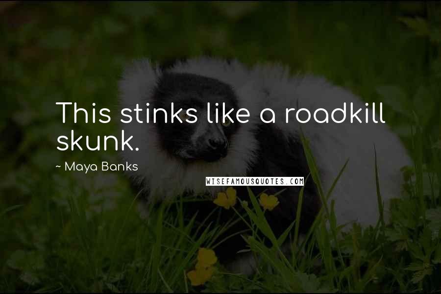 Maya Banks Quotes: This stinks like a roadkill skunk.