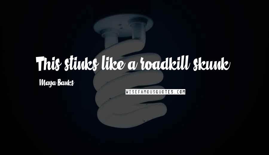 Maya Banks Quotes: This stinks like a roadkill skunk.