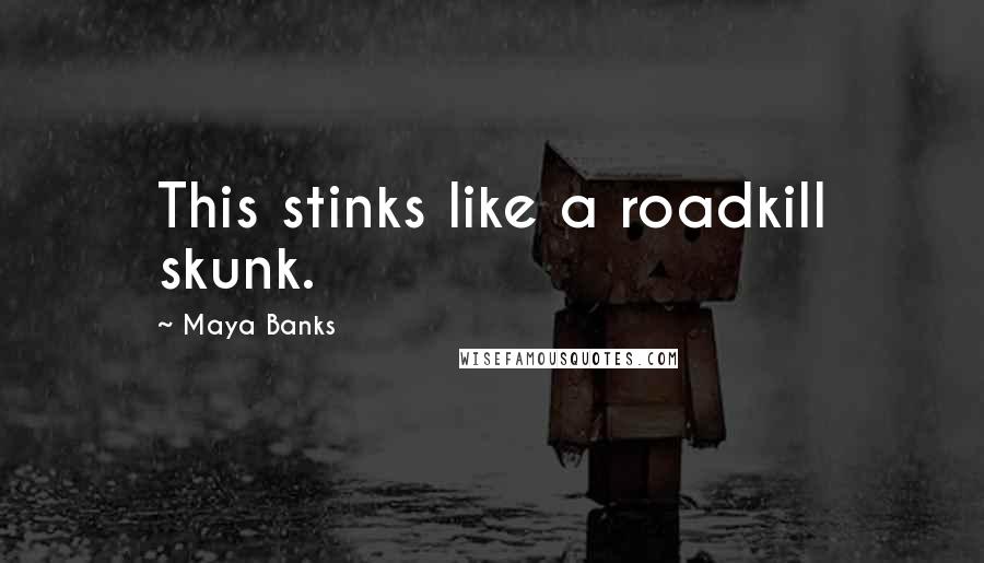 Maya Banks Quotes: This stinks like a roadkill skunk.