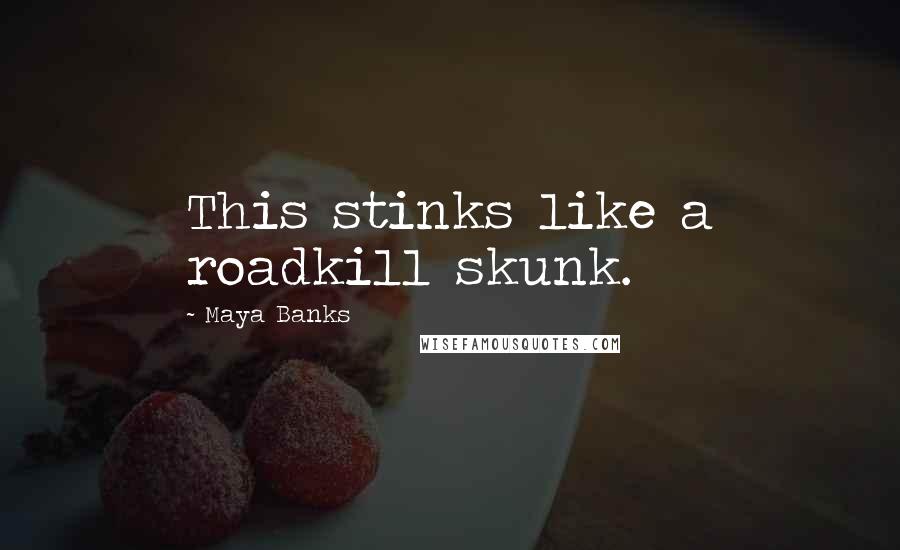 Maya Banks Quotes: This stinks like a roadkill skunk.