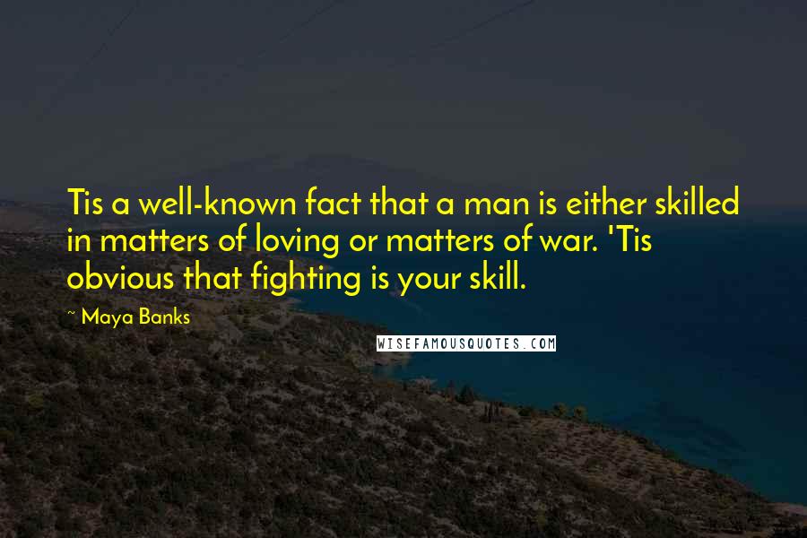 Maya Banks Quotes: Tis a well-known fact that a man is either skilled in matters of loving or matters of war. 'Tis obvious that fighting is your skill.