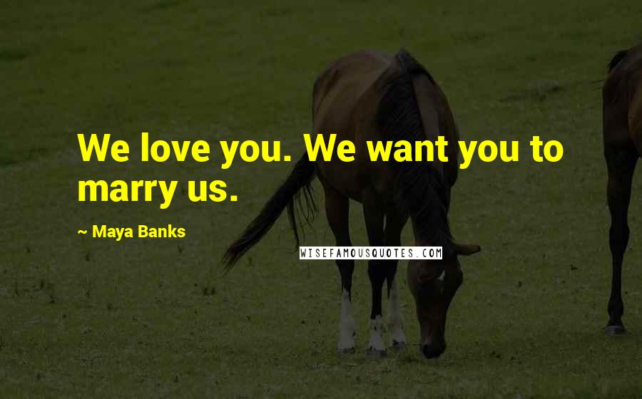 Maya Banks Quotes: We love you. We want you to marry us.