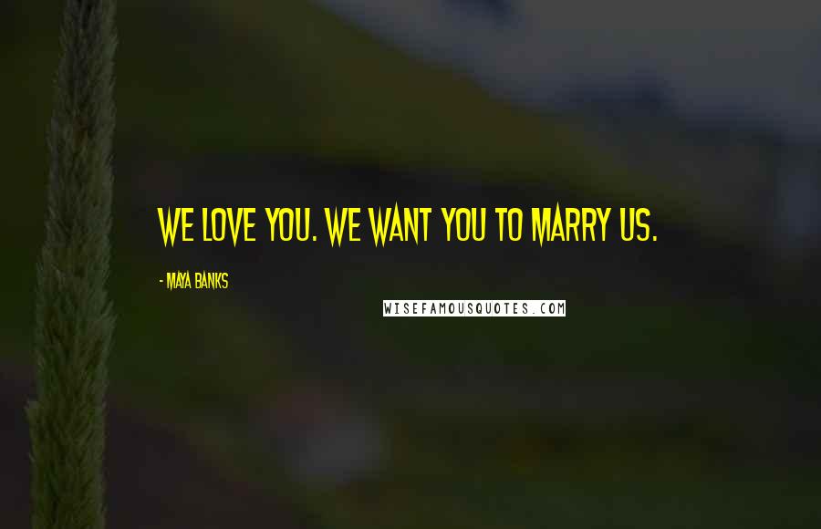 Maya Banks Quotes: We love you. We want you to marry us.