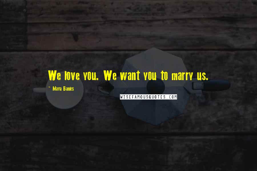 Maya Banks Quotes: We love you. We want you to marry us.