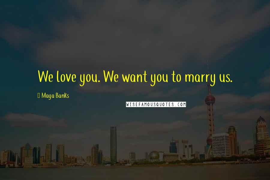 Maya Banks Quotes: We love you. We want you to marry us.