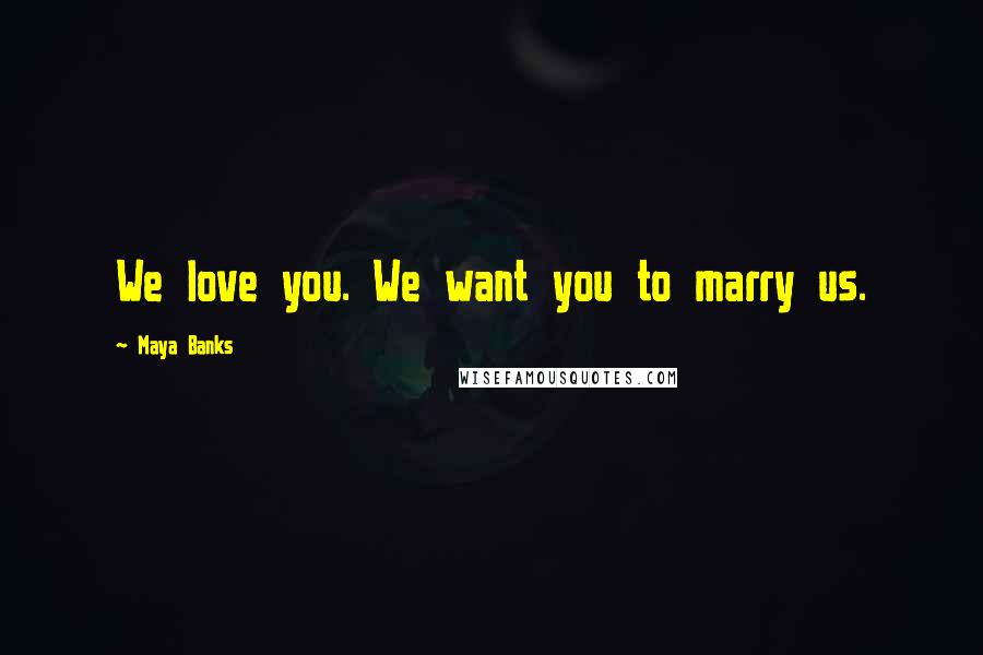 Maya Banks Quotes: We love you. We want you to marry us.