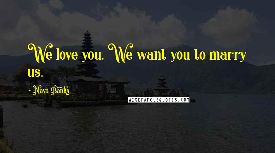 Maya Banks Quotes: We love you. We want you to marry us.