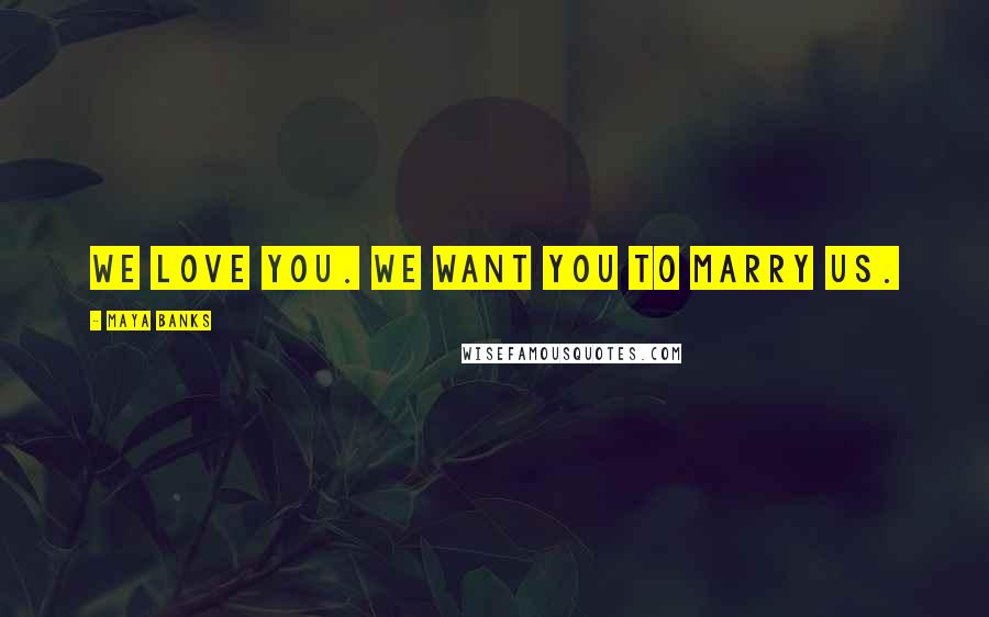 Maya Banks Quotes: We love you. We want you to marry us.