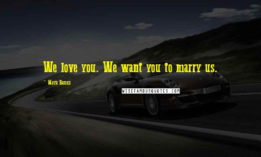 Maya Banks Quotes: We love you. We want you to marry us.