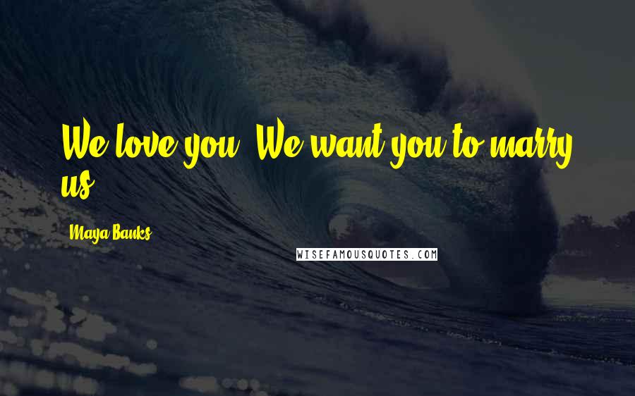 Maya Banks Quotes: We love you. We want you to marry us.