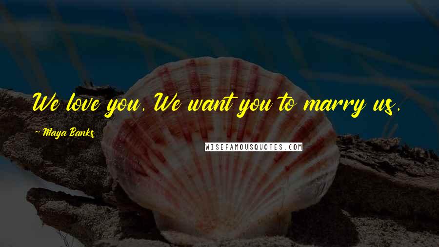 Maya Banks Quotes: We love you. We want you to marry us.