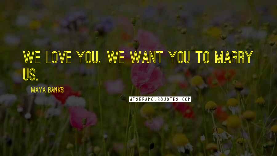 Maya Banks Quotes: We love you. We want you to marry us.