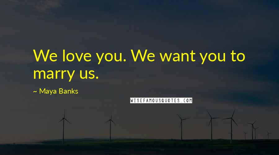 Maya Banks Quotes: We love you. We want you to marry us.