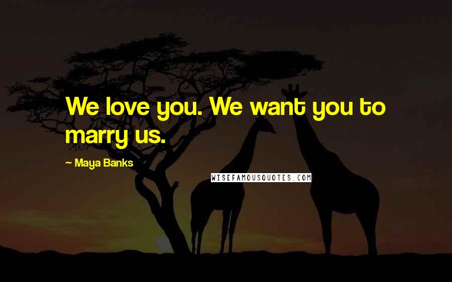 Maya Banks Quotes: We love you. We want you to marry us.