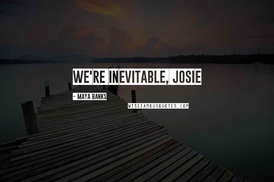 Maya Banks Quotes: We're inevitable, Josie