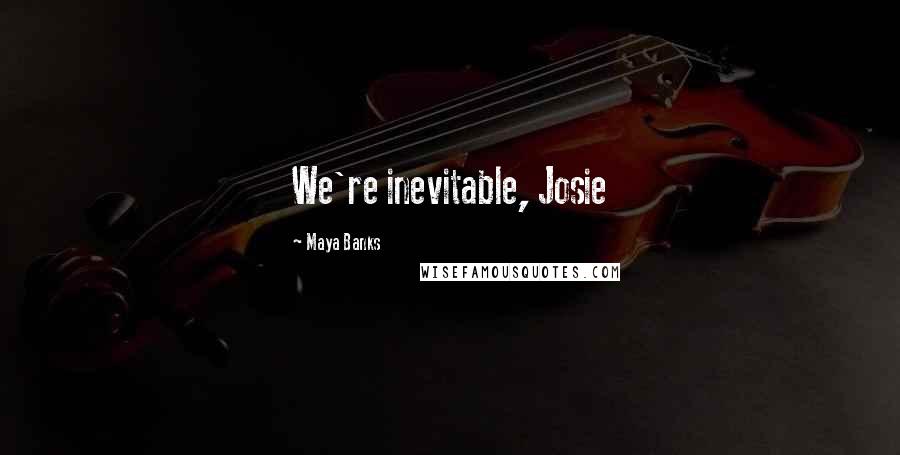 Maya Banks Quotes: We're inevitable, Josie