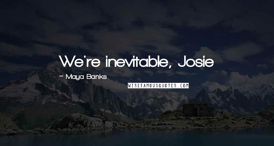 Maya Banks Quotes: We're inevitable, Josie