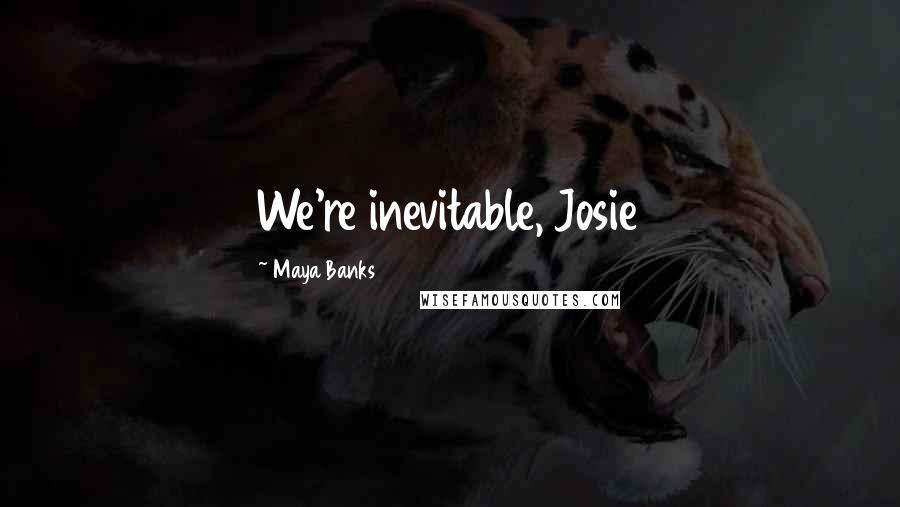 Maya Banks Quotes: We're inevitable, Josie