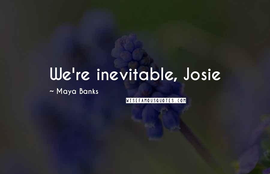 Maya Banks Quotes: We're inevitable, Josie