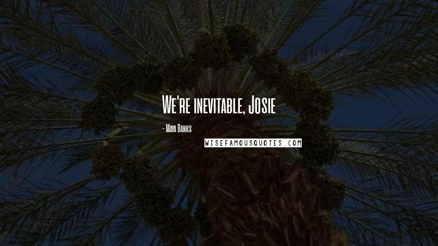 Maya Banks Quotes: We're inevitable, Josie