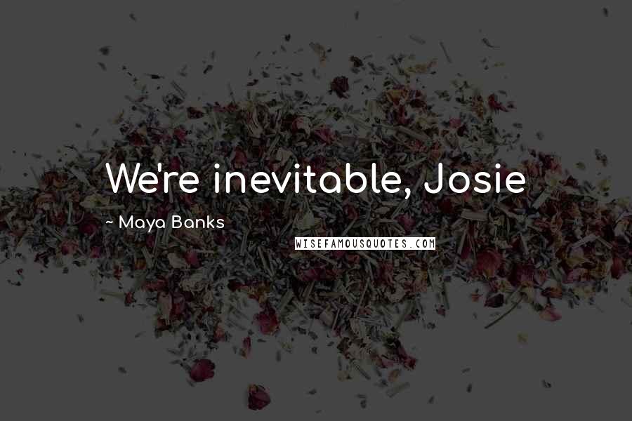 Maya Banks Quotes: We're inevitable, Josie