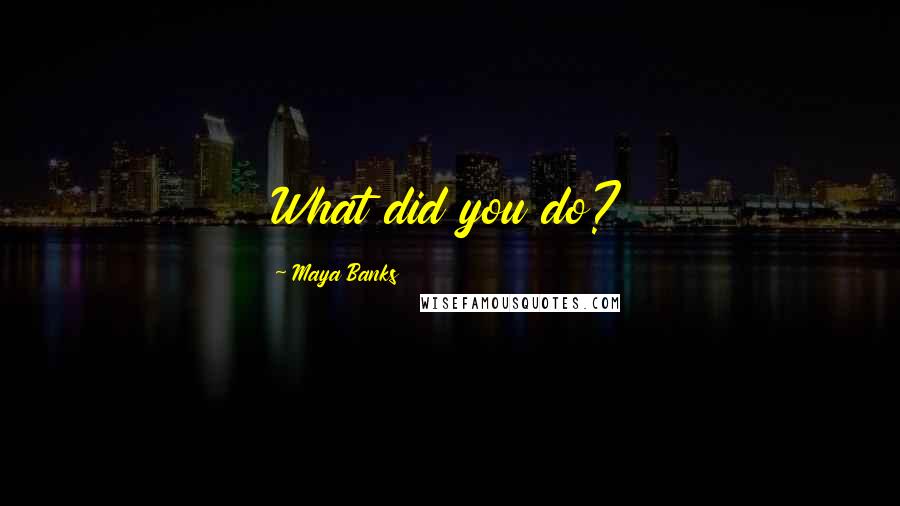 Maya Banks Quotes: What did you do?