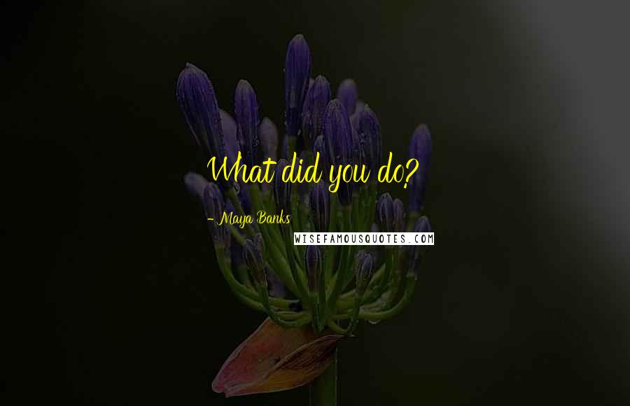 Maya Banks Quotes: What did you do?