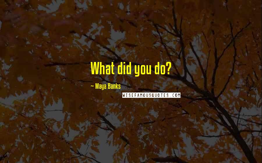 Maya Banks Quotes: What did you do?