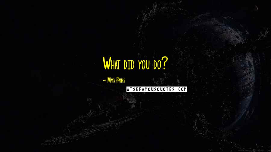 Maya Banks Quotes: What did you do?