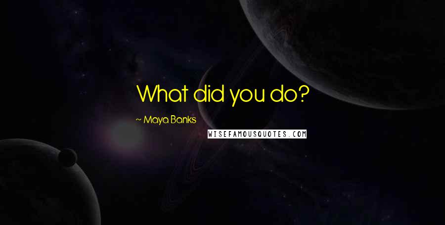 Maya Banks Quotes: What did you do?