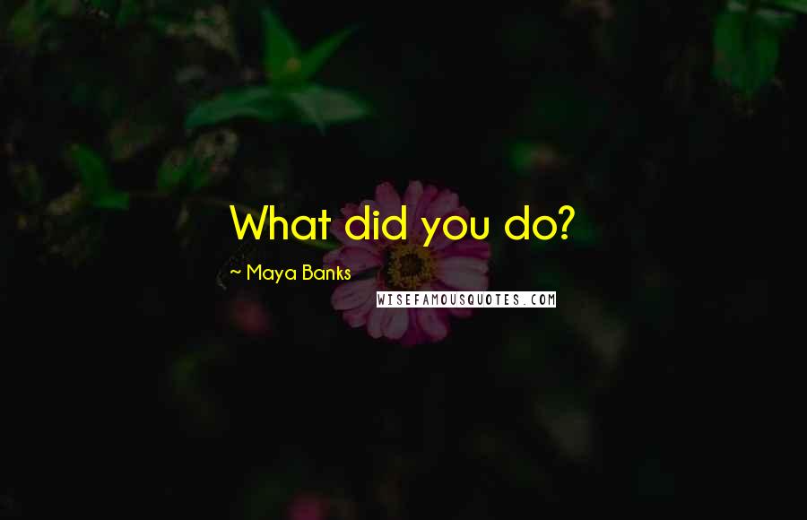 Maya Banks Quotes: What did you do?