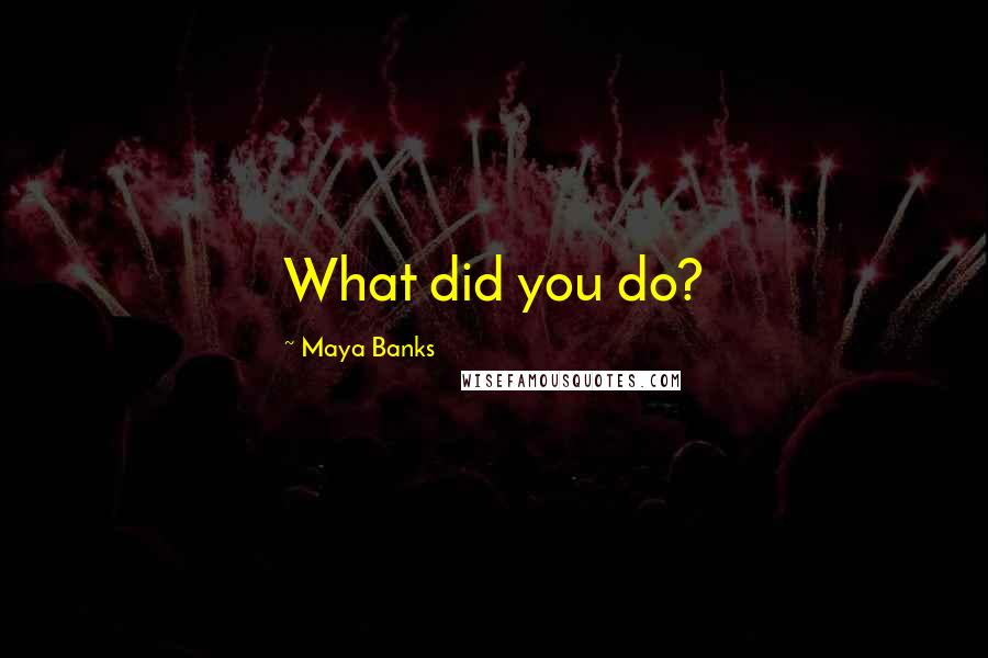 Maya Banks Quotes: What did you do?