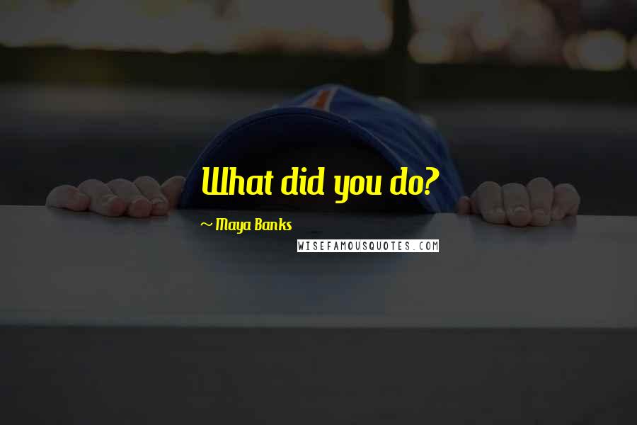 Maya Banks Quotes: What did you do?