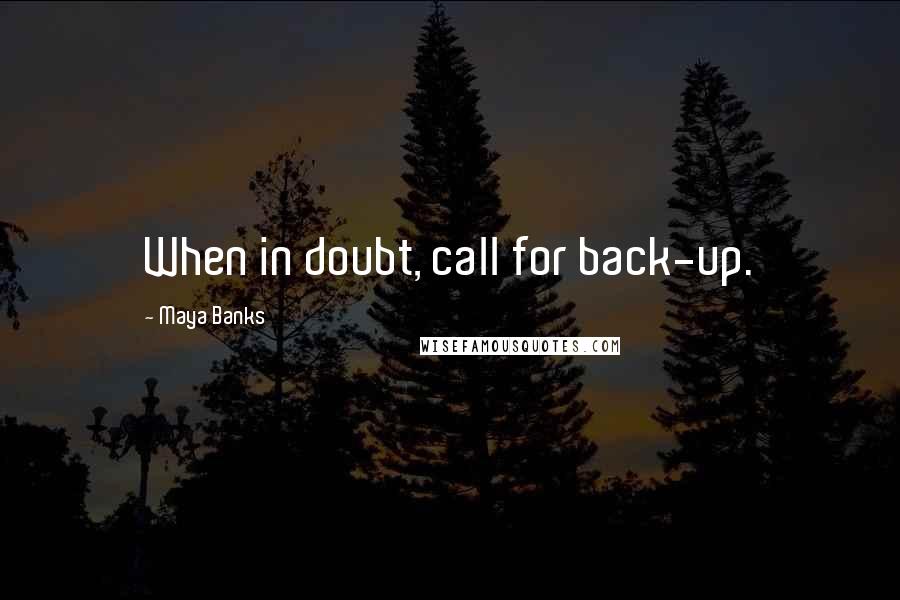 Maya Banks Quotes: When in doubt, call for back-up.