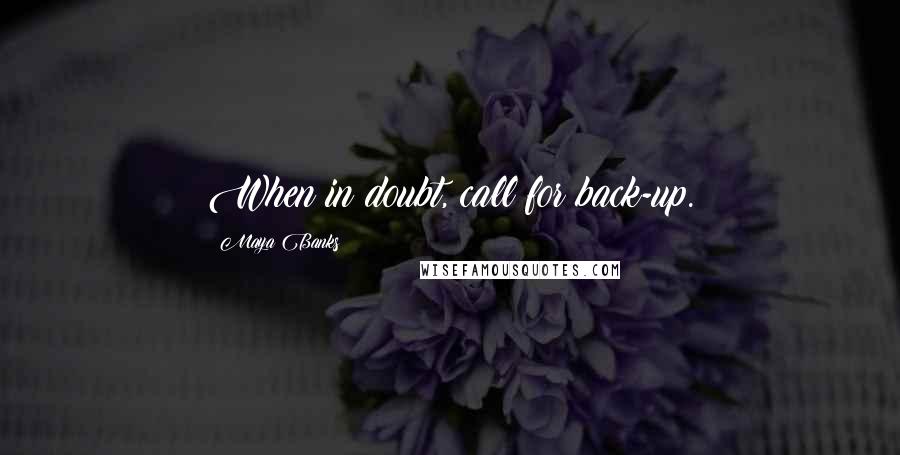 Maya Banks Quotes: When in doubt, call for back-up.