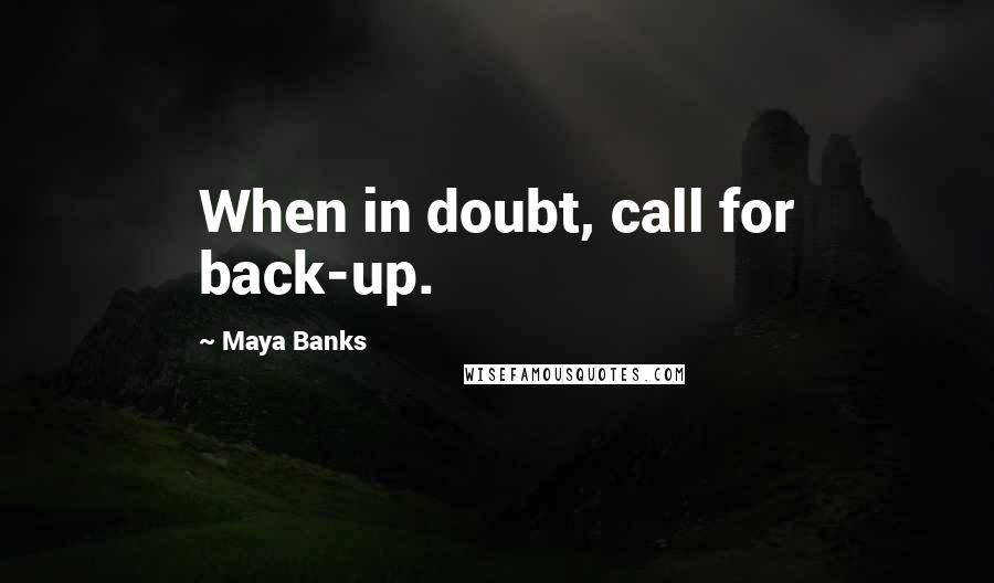 Maya Banks Quotes: When in doubt, call for back-up.