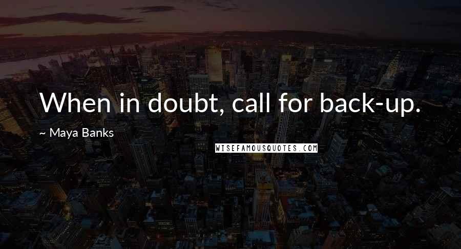 Maya Banks Quotes: When in doubt, call for back-up.