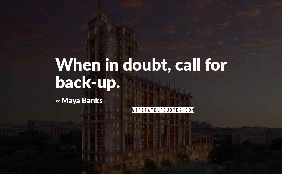 Maya Banks Quotes: When in doubt, call for back-up.