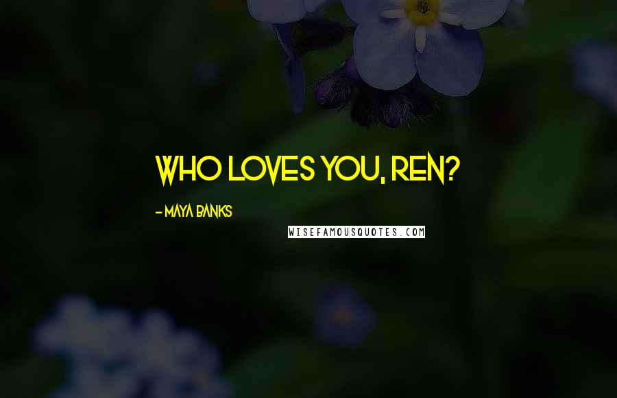 Maya Banks Quotes: Who loves you, Ren?