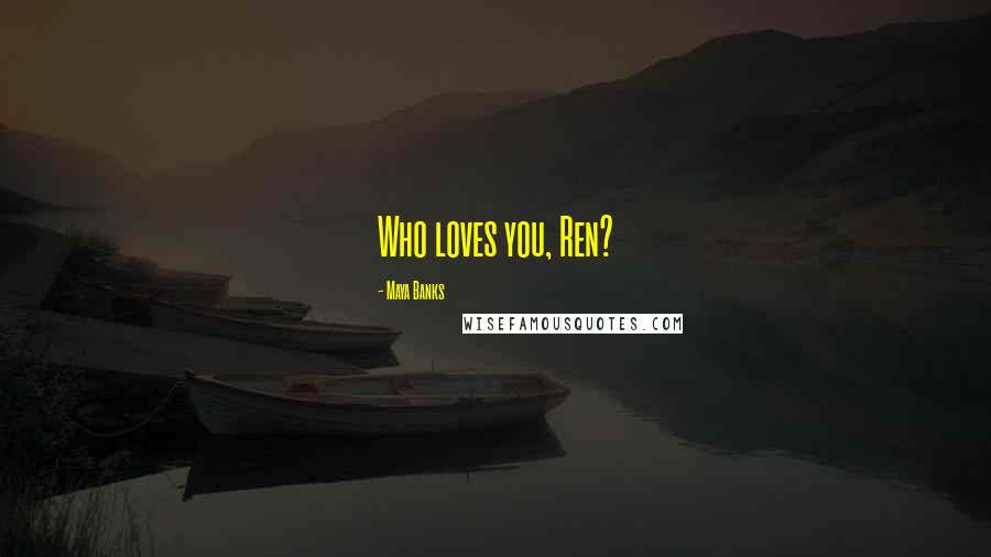 Maya Banks Quotes: Who loves you, Ren?