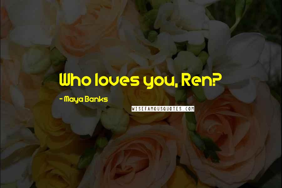 Maya Banks Quotes: Who loves you, Ren?