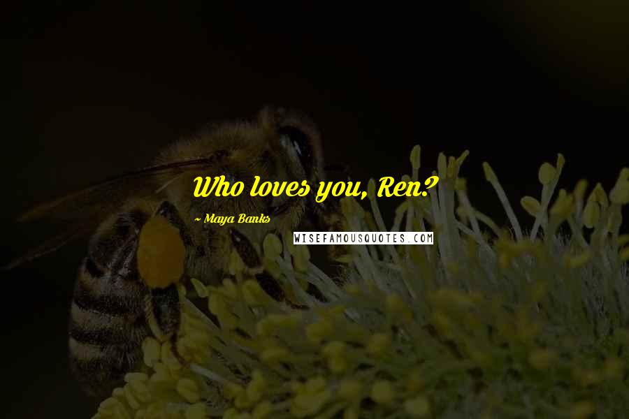 Maya Banks Quotes: Who loves you, Ren?