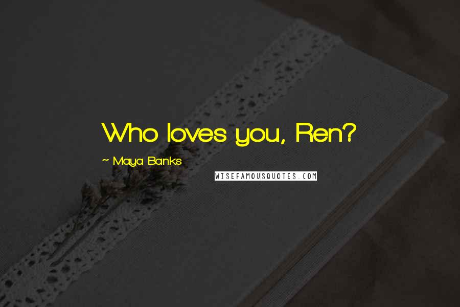 Maya Banks Quotes: Who loves you, Ren?