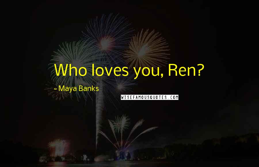 Maya Banks Quotes: Who loves you, Ren?