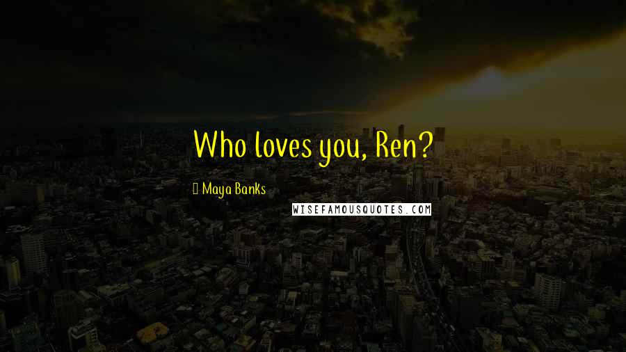 Maya Banks Quotes: Who loves you, Ren?