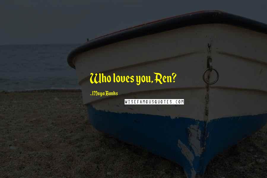 Maya Banks Quotes: Who loves you, Ren?