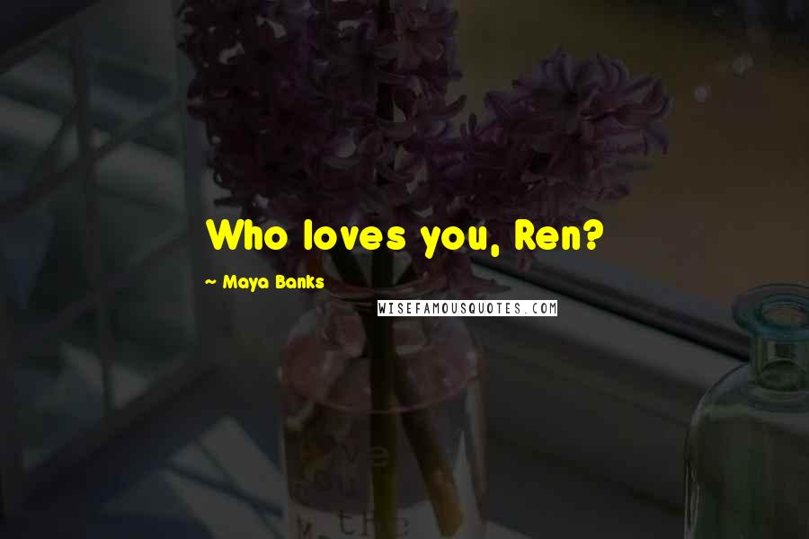 Maya Banks Quotes: Who loves you, Ren?